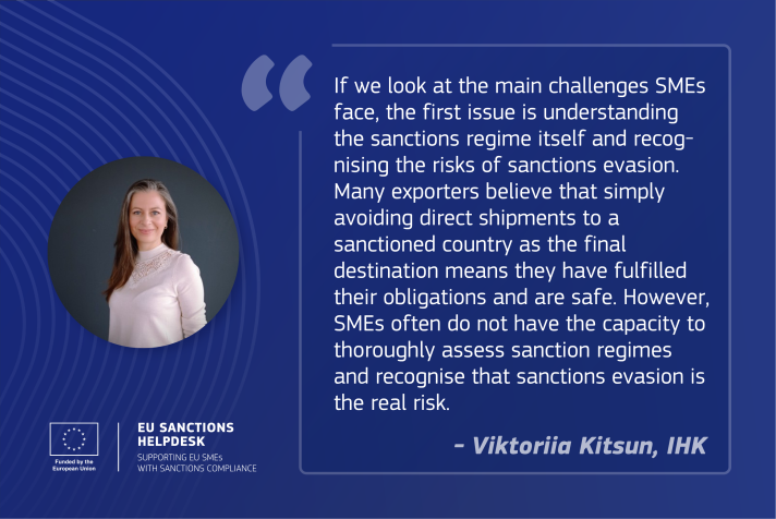 If we look at the main challenges SMEs face, the first issue is understanding the sanctions regime itself and recognising the risks of sanctions evasion. Many exporters believe that simply avoiding direct shipments to a sanctioned country as the final destination means they have fulfilled their obligations and are safe. However, SMEs often do not have the capacity to thoroughly assess sanction regimes and recognise that sanctions evasion is the real risk.