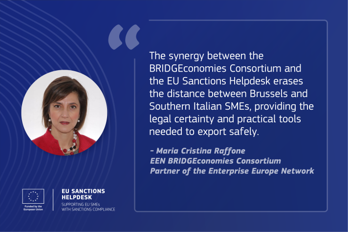 The synergy between the BRIDGEconomies Consortium and the EU Sanctions Helpdesk erases the distance between Brussels and Southern Italian SMEs, providing the legal certainty and practical tools needed to export safely. - Maria Cristina Raffone, EEN BRIDGEconomies Consortium