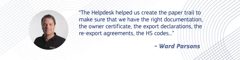“The Helpdesk helped us create the paper trail to make sure that we have the right documentation, the owner certificate, the export declarations, the re-export agreements, the HS codes...” - Ward Parsons